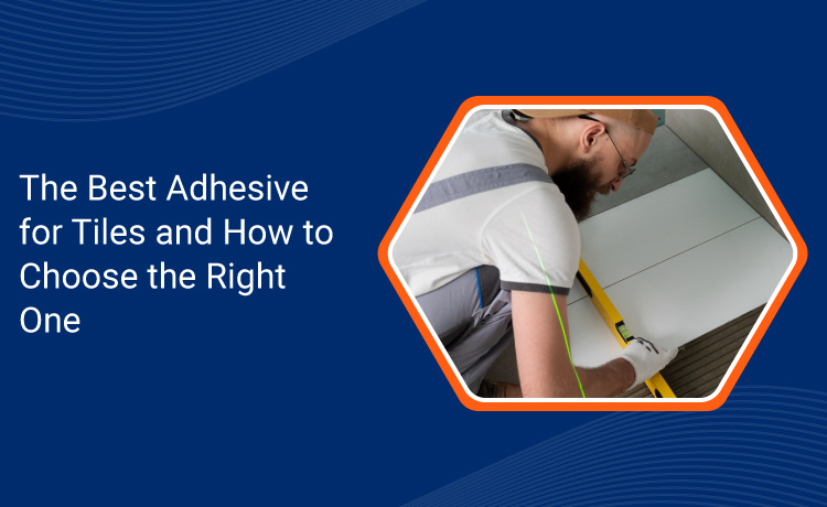 Choosing the Right Tile Adhesive – A Complete Guide