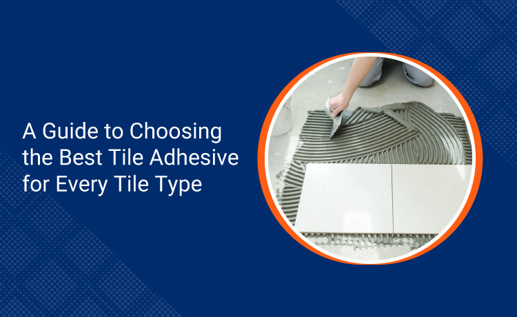 A Guide to Choosing the Best Tile Adhesive for Every Tile Type