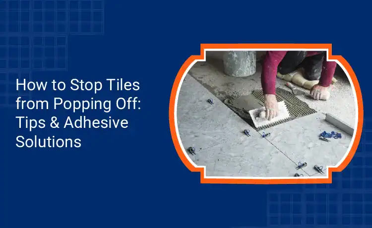 How to Stop Tiles from Popping Off Tips Adhesive Solutions 1