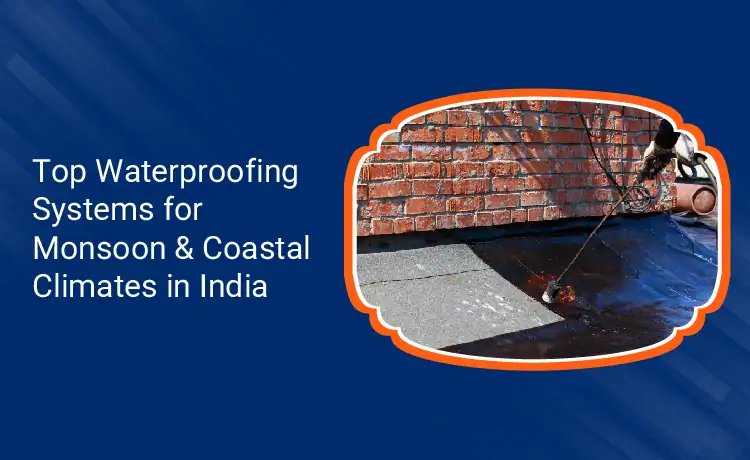 Top Waterproofing Systems for Monsoon Coastal Climates in India