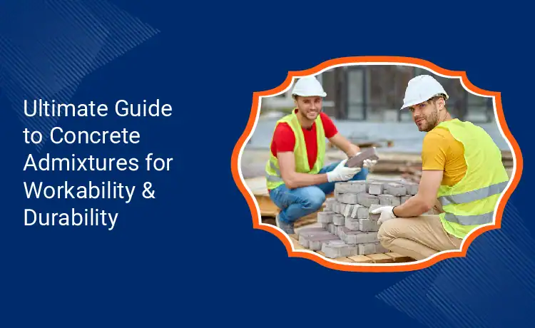 Ultimate Guide to Concrete Admixtures for Workability Durability